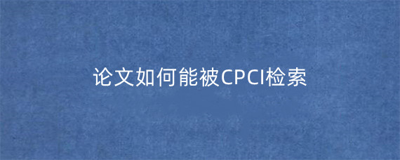 论文如何能被CPCI检索?