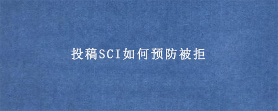 投稿SCI如何预防被拒?