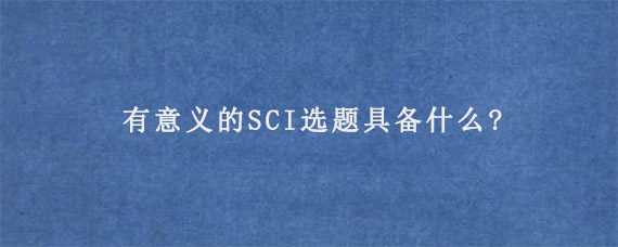 有意义的SCI选题具备什么?