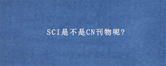 SCI是不是CN刊物呢?