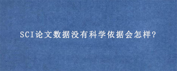 SCI论文数据没有科学依据会怎样?