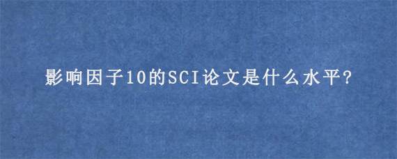 影响因子10的SCI论文是什么水平?