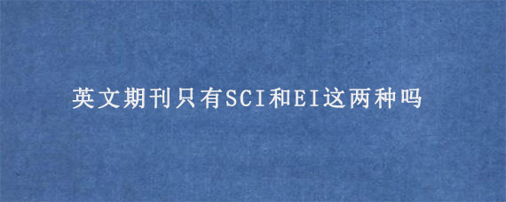 英文期刊只有SCI和EI这两种吗