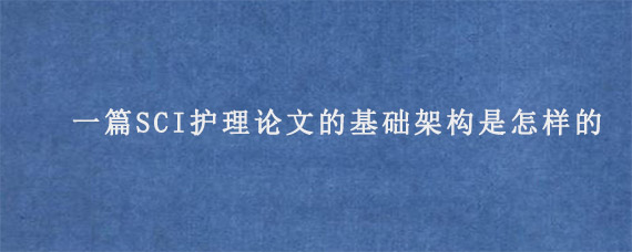 一篇SCI护理论文的基础架构是怎样的?