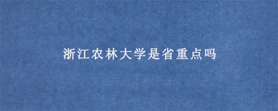 浙江农林大学是省重点吗