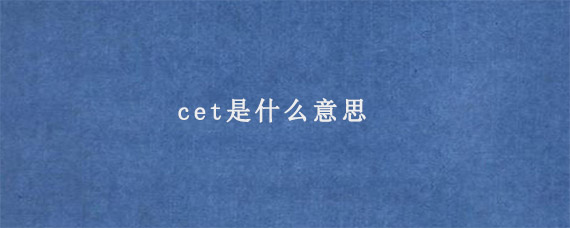 cet是什么意思