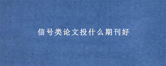 信号类论文投什么期刊好?