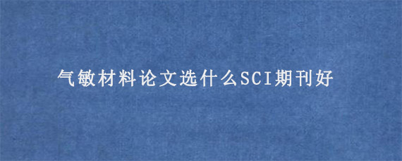 气敏材料论文选什么SCI期刊好