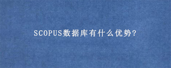 SCOPUS数据库有什么优势?