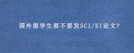 国外留学生要不要发SCI/EI论文?