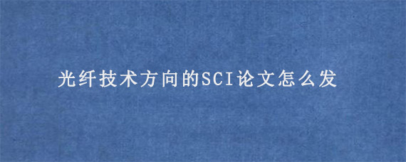 光纤技术方向的SCI论文怎么发?