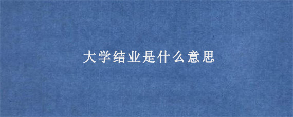 大学结业是什么意思