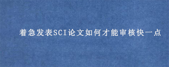 着急发表SCI论文如何才能审核快一点?