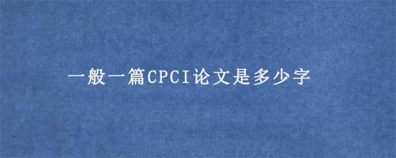 一般一篇CPCI论文是多少字?