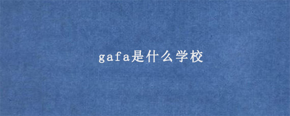 gafa是什么学校