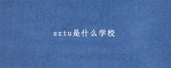 sztu是什么学校