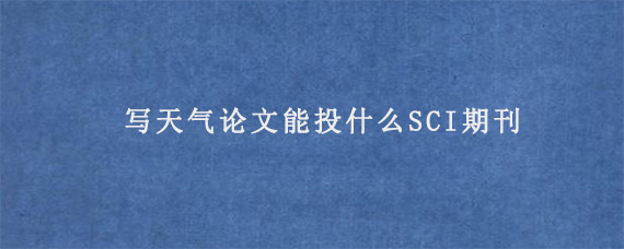 写天气论文能投什么SCI期刊?