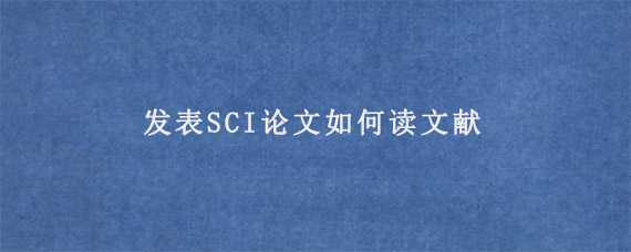 发表SCI论文如何读文献?