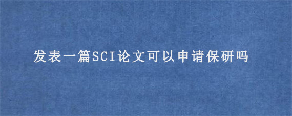 发表一篇SCI论文可以申请保研吗?