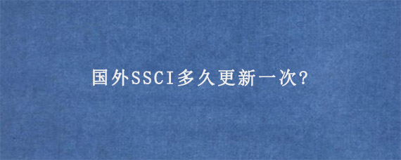 国外SSCI多久更新一次?