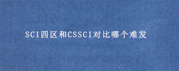 SCI四区和CSSCI对比哪个难发?