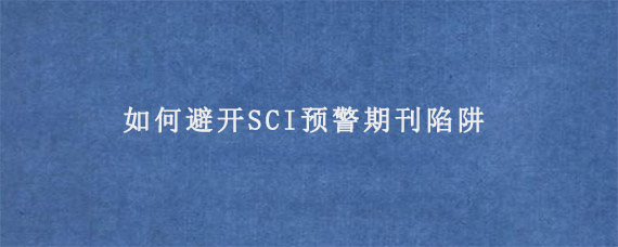 如何避开SCI预警期刊陷阱?