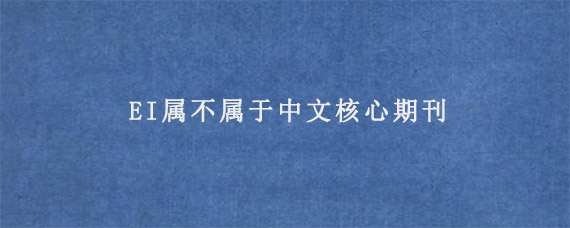 EI属不属于中文核心期刊?