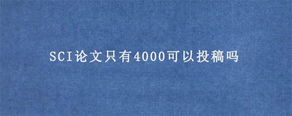 SCI论文只有4000可以投稿吗? 