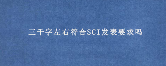 三千字左右符合SCI发表要求吗?