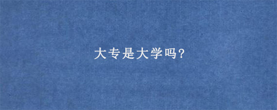 大专是大学吗?