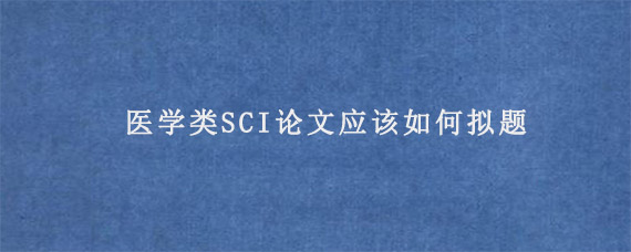 医学类SCI论文应该如何拟题?