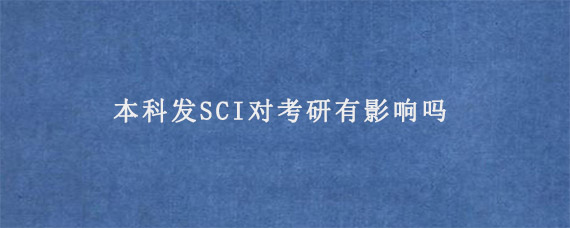 本科发SCI对考研有影响吗?