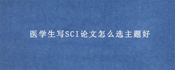 医学生写SCI论文怎么选主题好?