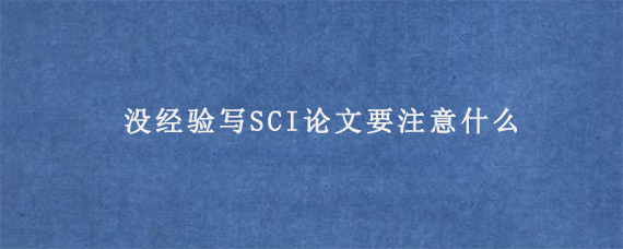 没经验写SCI论文要注意什么?