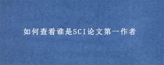 如何查看谁是SCI论文第一作者?