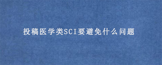 投稿医学类SCI要避免什么问题?