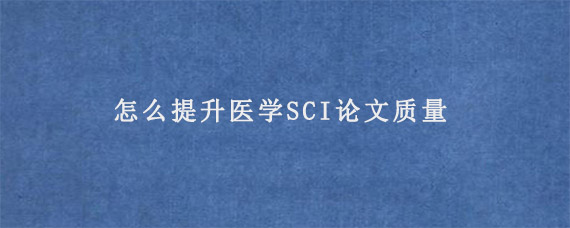 怎么提升医学SCI论文质量?