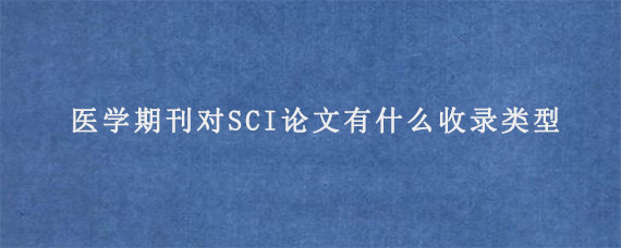 医学期刊对SCI论文有什么收录类型?