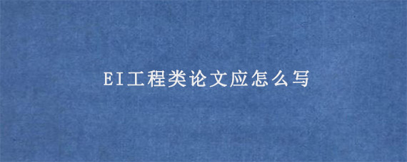 EI工程类论文应怎么写?