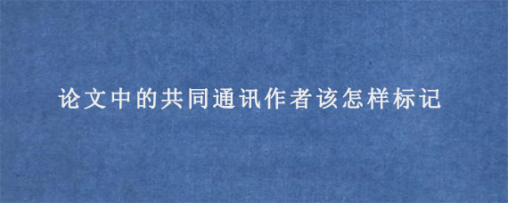 论文中的共同通讯作者该怎样标记?