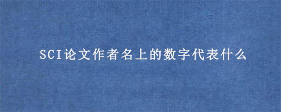 SCI论文作者名上的数字代表什么?