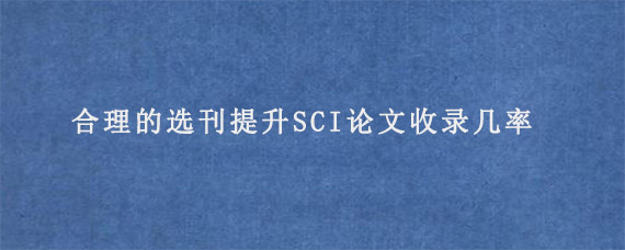 合理的选刊提升SCI论文收录几率