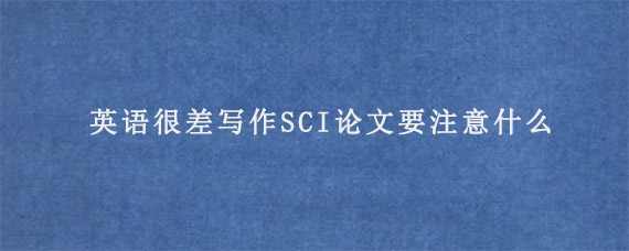 英语很差写作SCI论文要注意什么?