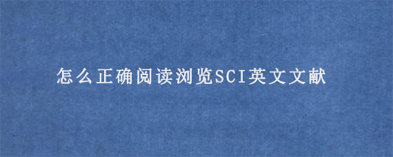 怎么正确阅读浏览SCI英文文献?