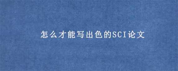 怎么才能写出色的SCI论文?