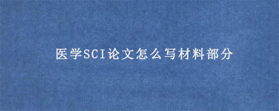 医学SCI论文怎么写材料部分?