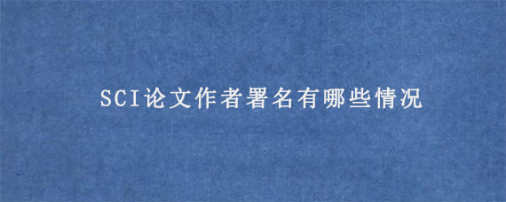 SCI论文作者署名有哪些情况?要注意什么?