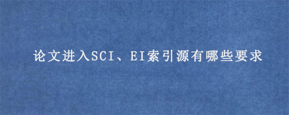 论文想要进入SCI、EI索引源有哪些要求?