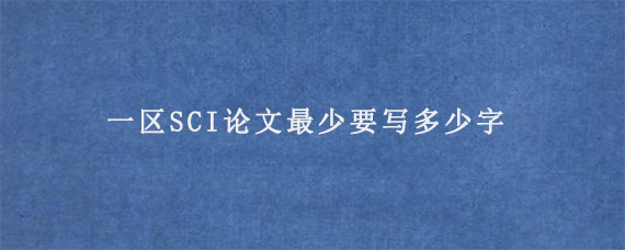 一区SCI论文最少要写多少字?