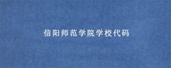 信阳师范学院学校代码